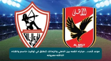 موعد مُحدد.. مباراة القمة بين الأهلي والزمالك تنطلق في توقيت حاسم والقناة الناقلة معروفة